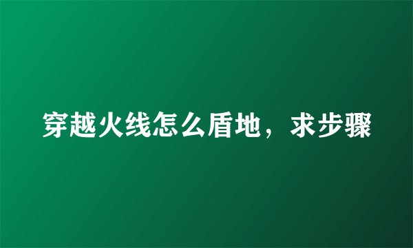 穿越火线怎么盾地，求步骤