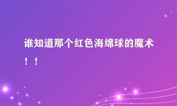 谁知道那个红色海绵球的魔术！！