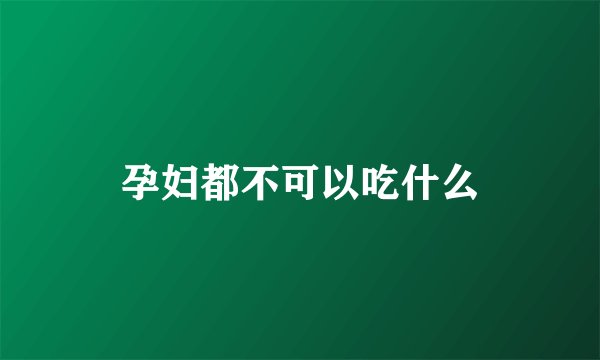 孕妇都不可以吃什么
