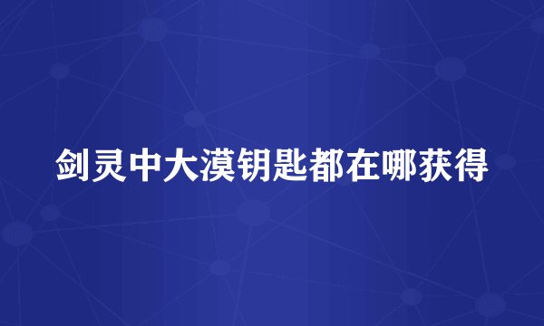 剑灵中大漠钥匙都在哪获得