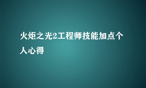 火炬之光2工程师技能加点个人心得