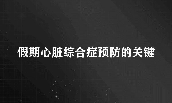 假期心脏综合症预防的关键