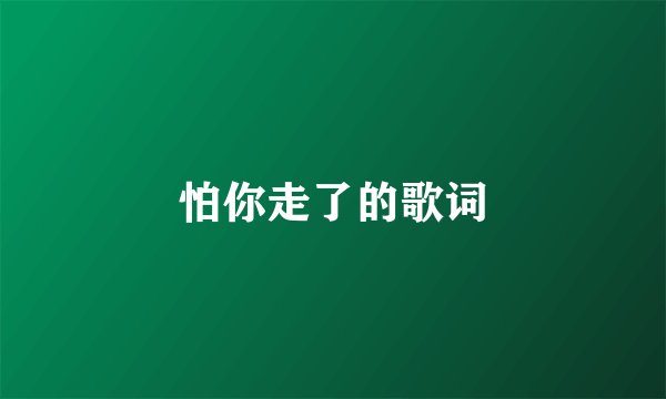 怕你走了的歌词