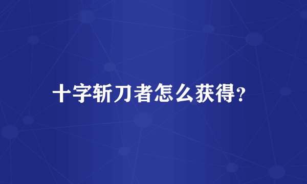 十字斩刀者怎么获得？