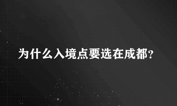 为什么入境点要选在成都？