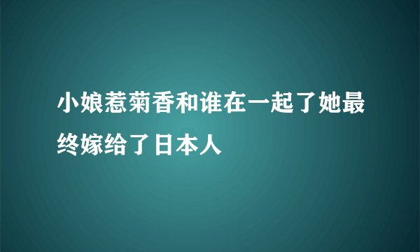 小娘惹菊香和谁在一起了她最终嫁给了日本人
