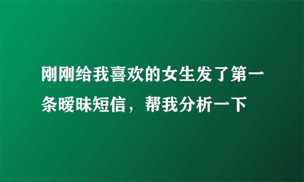 刚刚给我喜欢的女生发了第一条暧昧短信，帮我分析一下