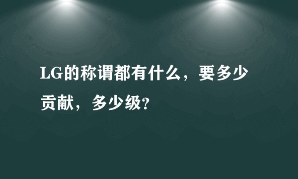 LG的称谓都有什么，要多少贡献，多少级？