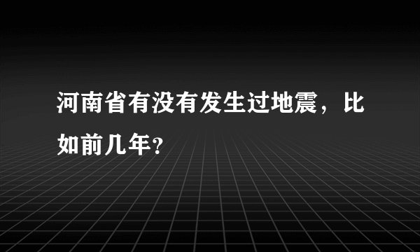 河南省有没有发生过地震，比如前几年？