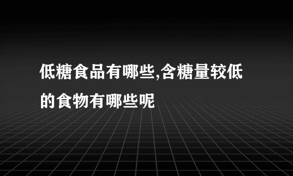 低糖食品有哪些,含糖量较低的食物有哪些呢