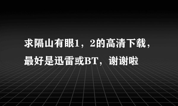 求隔山有眼1，2的高清下载，最好是迅雷或BT，谢谢啦