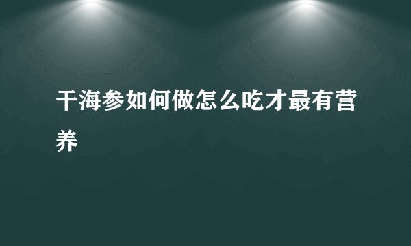 干海参如何做怎么吃才最有营养