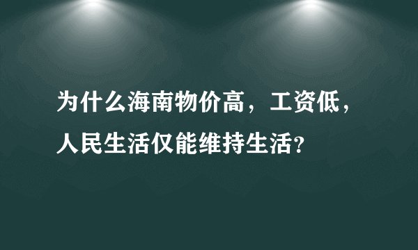 为什么海南物价高，工资低，人民生活仅能维持生活？