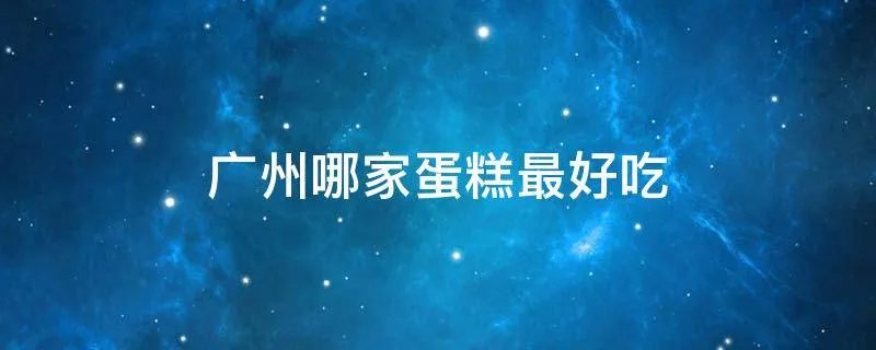 广州哪家蛋糕最好吃