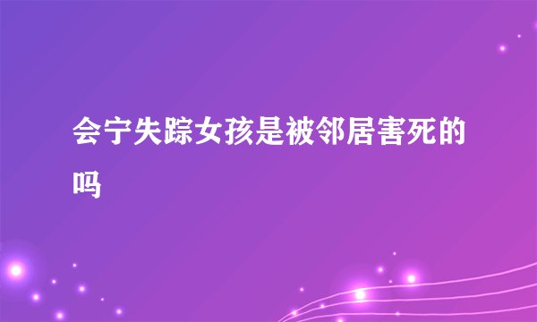 会宁失踪女孩是被邻居害死的吗
