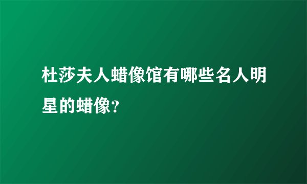 杜莎夫人蜡像馆有哪些名人明星的蜡像？