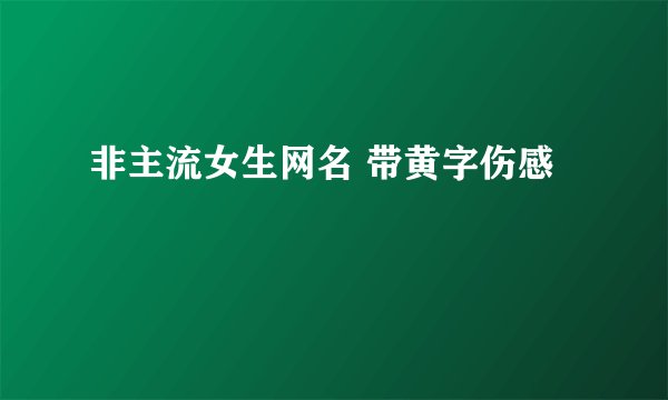 非主流女生网名 带黄字伤感