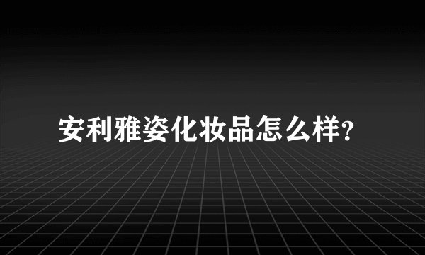 安利雅姿化妆品怎么样？