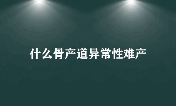 什么骨产道异常性难产