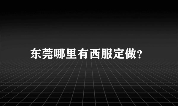 东莞哪里有西服定做？