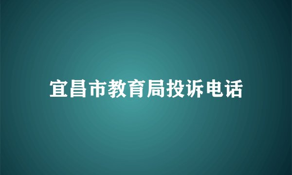 宜昌市教育局投诉电话