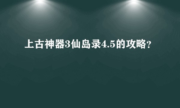 上古神器3仙岛录4.5的攻略？
