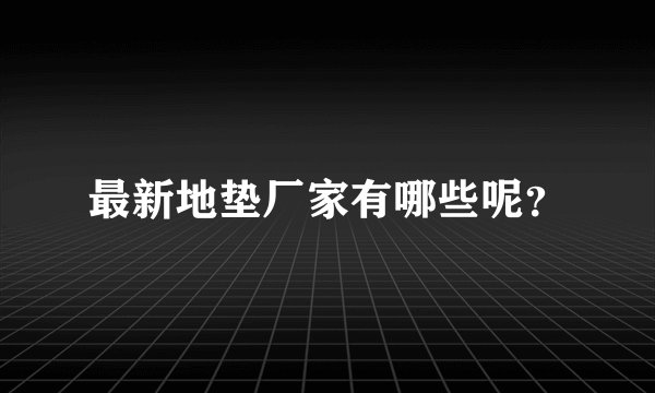 最新地垫厂家有哪些呢？