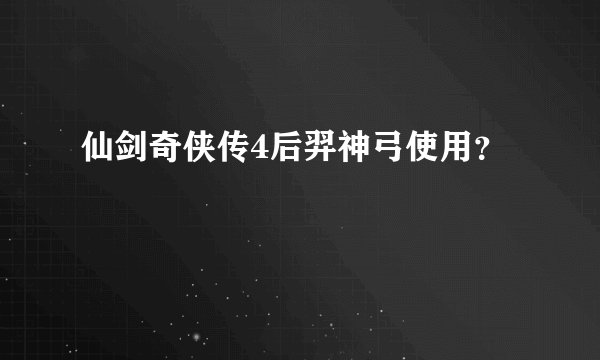仙剑奇侠传4后羿神弓使用？