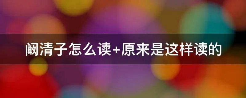 阚清子怎么读 原来是这样读的