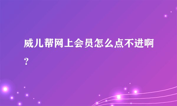 威儿帮网上会员怎么点不进啊？