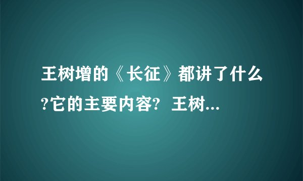 王树增的《长征》都讲了什么?它的主要内容?  王树增的《长征》主要内容,作者介绍,故事梗概之类的.我有急用,知道的麻烦火速回答,  PS.答的好会提高悬赏哦