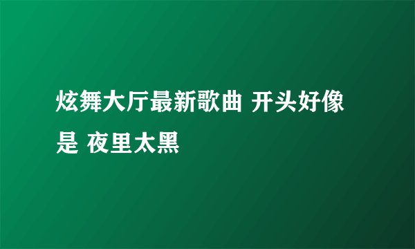 炫舞大厅最新歌曲 开头好像是 夜里太黑