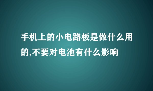手机上的小电路板是做什么用的,不要对电池有什么影响