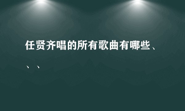 任贤齐唱的所有歌曲有哪些、、、