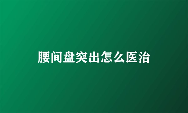 腰间盘突出怎么医治
