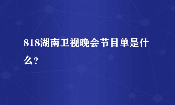 818湖南卫视晚会节目单是什么？
