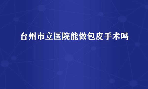 台州市立医院能做包皮手术吗
