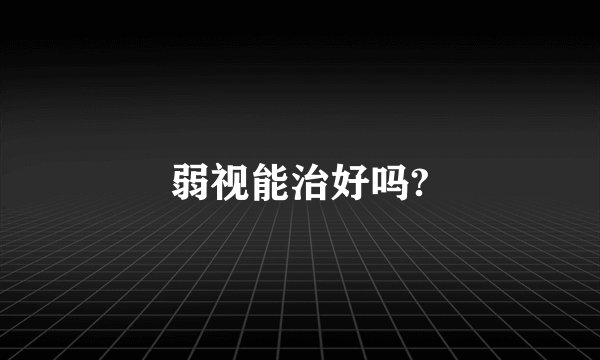 弱视能治好吗?