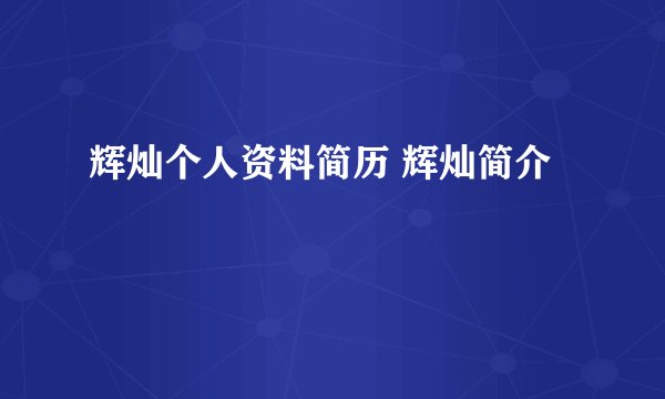 辉灿个人资料简历 辉灿简介