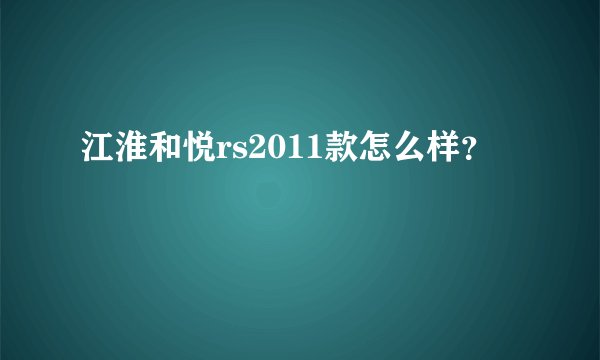 江淮和悦rs2011款怎么样？
