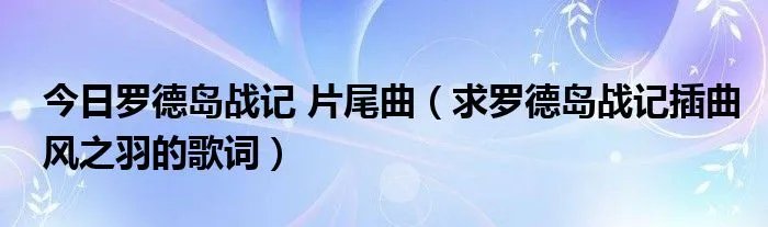 今日罗德岛战记 片尾曲（求罗德岛战记插曲风之羽的歌词）