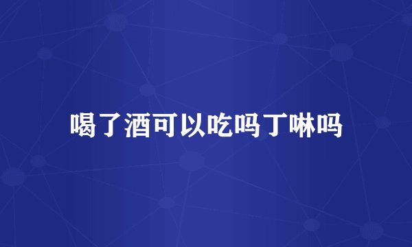 喝了酒可以吃吗丁啉吗