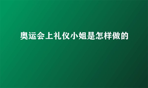 奥运会上礼仪小姐是怎样做的
