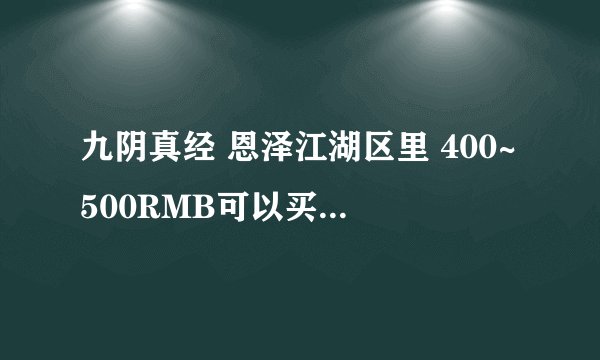 九阴真经 恩泽江湖区里 400~500RMB可以买什么剑鞘？ 血剑鞘 蔷薇剑鞘 青竹剑鞘各多少？ 其它区的价位也行