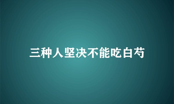 三种人坚决不能吃白芍