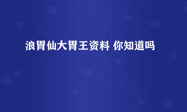 浪胃仙大胃王资料 你知道吗