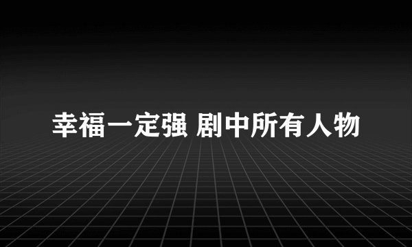 幸福一定强 剧中所有人物