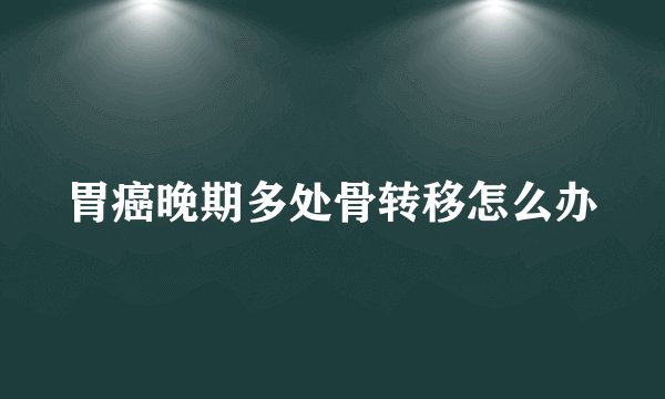 胃癌晚期多处骨转移怎么办