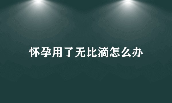 怀孕用了无比滴怎么办