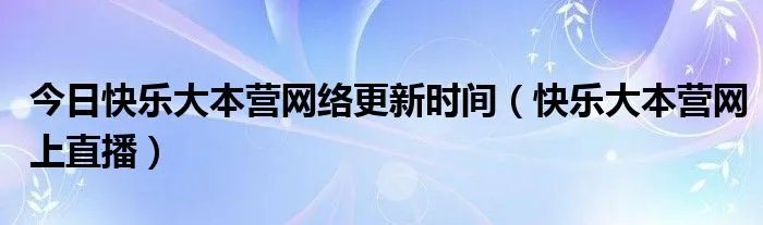 今日快乐大本营网络更新时间（快乐大本营网上直播）